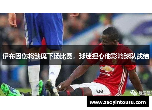 伊布因伤将缺席下场比赛，球迷担心他影响球队战绩