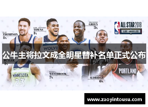公牛主将拉文成全明星替补名单正式公布