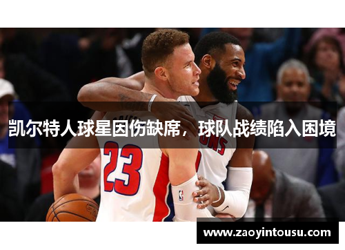 凯尔特人球星因伤缺席，球队战绩陷入困境