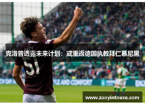克洛普透露未来计划：或重返德国执教拜仁慕尼黑