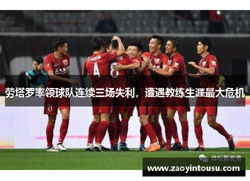 劳塔罗率领球队连续三场失利，遭遇教练生涯最大危机