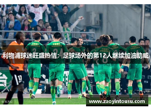 利物浦球迷旺盛热情：足球场外的第12人继续加油助威
