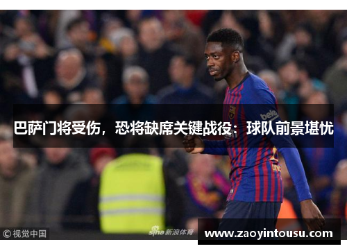 巴萨门将受伤，恐将缺席关键战役：球队前景堪忧