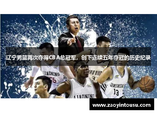 辽宁男篮再次夺得CBA总冠军，创下连续五年夺冠的历史纪录