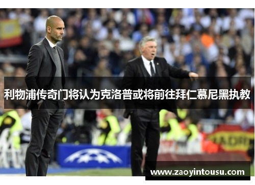 利物浦传奇门将认为克洛普或将前往拜仁慕尼黑执教