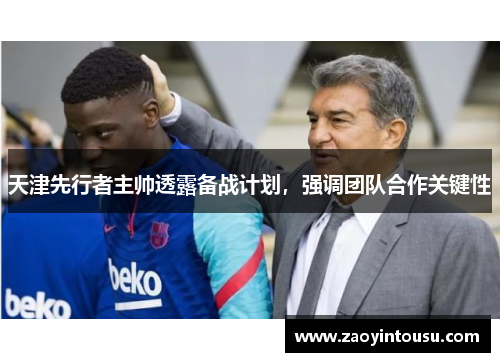 天津先行者主帅透露备战计划，强调团队合作关键性