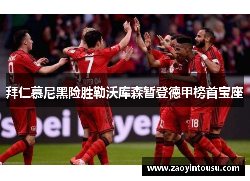 拜仁慕尼黑险胜勒沃库森暂登德甲榜首宝座