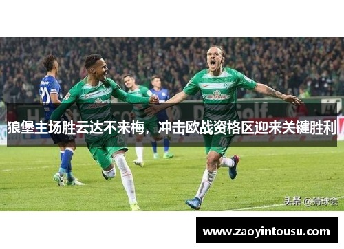 狼堡主场胜云达不来梅，冲击欧战资格区迎来关键胜利