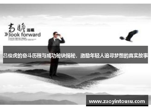 吕俊虎的奋斗历程与成功秘诀揭秘，激励年轻人追寻梦想的真实故事