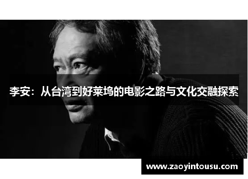 李安：从台湾到好莱坞的电影之路与文化交融探索