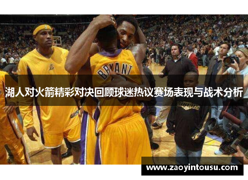 湖人对火箭精彩对决回顾球迷热议赛场表现与战术分析