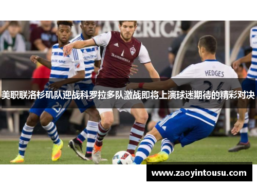 美职联洛杉矶队迎战科罗拉多队激战即将上演球迷期待的精彩对决