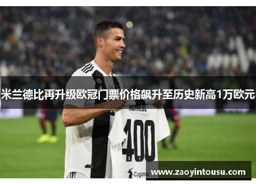 米兰德比再升级欧冠门票价格飙升至历史新高1万欧元