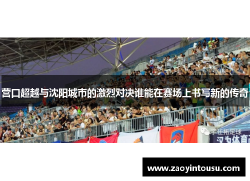 营口超越与沈阳城市的激烈对决谁能在赛场上书写新的传奇