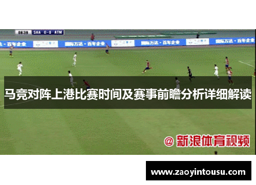 马竞对阵上港比赛时间及赛事前瞻分析详细解读