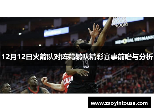 12月12日火箭队对阵鹈鹕队精彩赛事前瞻与分析