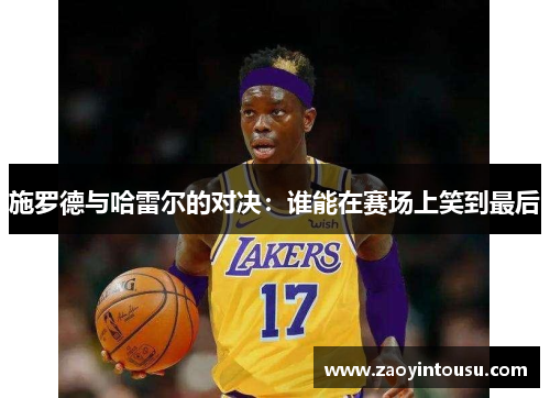 施罗德与哈雷尔的对决：谁能在赛场上笑到最后