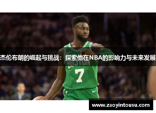 杰伦布朗的崛起与挑战：探索他在NBA的影响力与未来发展