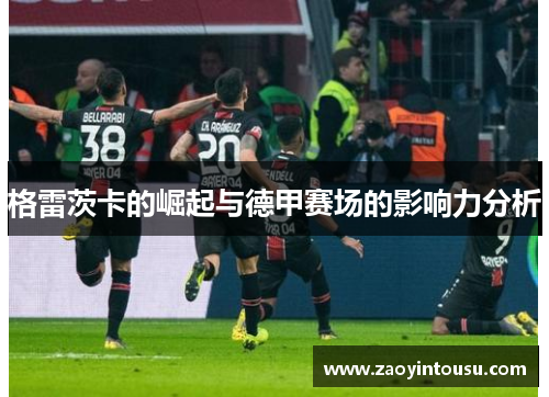 格雷茨卡的崛起与德甲赛场的影响力分析