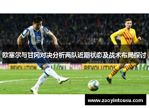 欧塞尔与甘冈对决分析两队近期状态及战术布局探讨