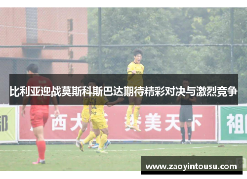 比利亚迎战莫斯科斯巴达期待精彩对决与激烈竞争