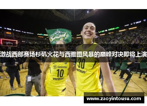 激战西部赛场杉矶火花与西雅图风暴的巅峰对决即将上演