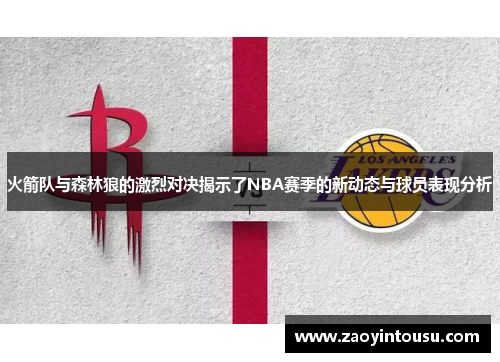 火箭队与森林狼的激烈对决揭示了NBA赛季的新动态与球员表现分析